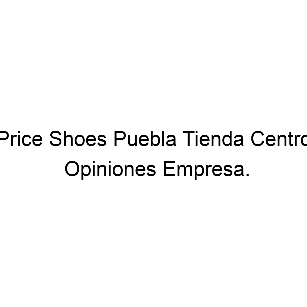 Opiniones Price Shoes Puebla Tienda Centro, ▷